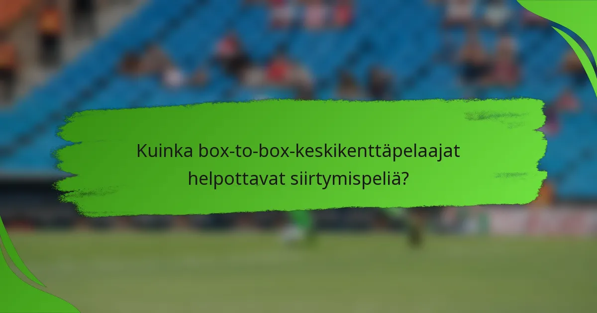 Kuinka box-to-box-keskikenttäpelaajat helpottavat siirtymispeliä?