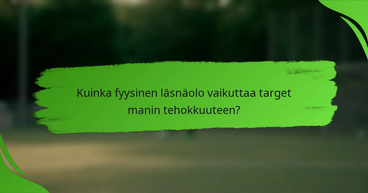 Kuinka fyysinen läsnäolo vaikuttaa target manin tehokkuuteen?