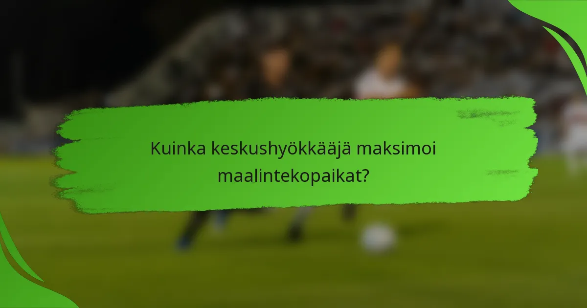 Kuinka keskushyökkääjä maksimoi maalintekopaikat?