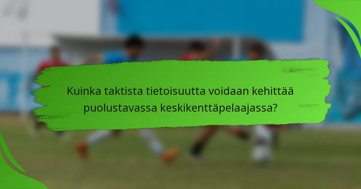 Kuinka taktista tietoisuutta voidaan kehittää puolustavassa keskikenttäpelaajassa?