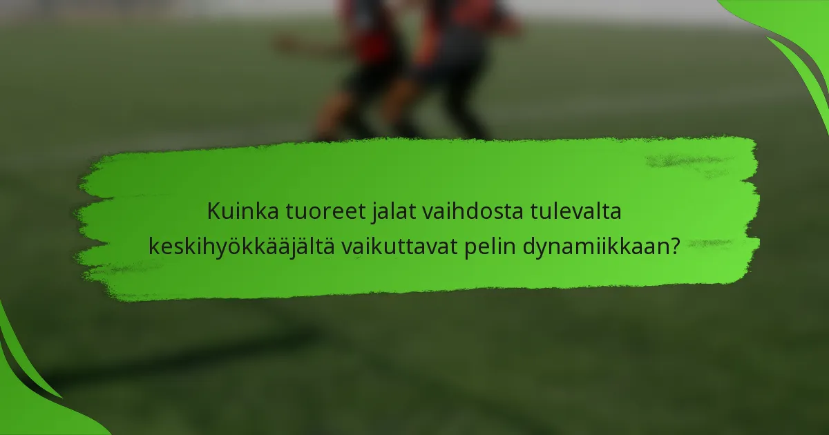 Kuinka tuoreet jalat vaihdosta tulevalta keskihyökkääjältä vaikuttavat pelin dynamiikkaan?