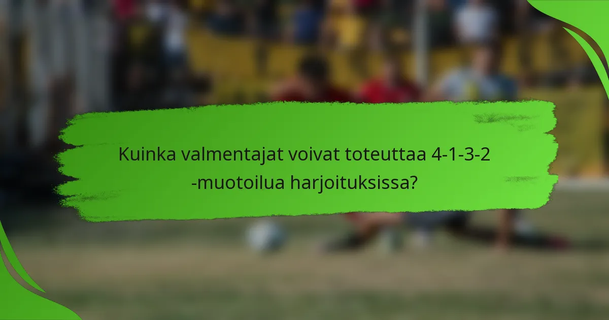 Kuinka valmentajat voivat toteuttaa 4-1-3-2 -muotoilua harjoituksissa?