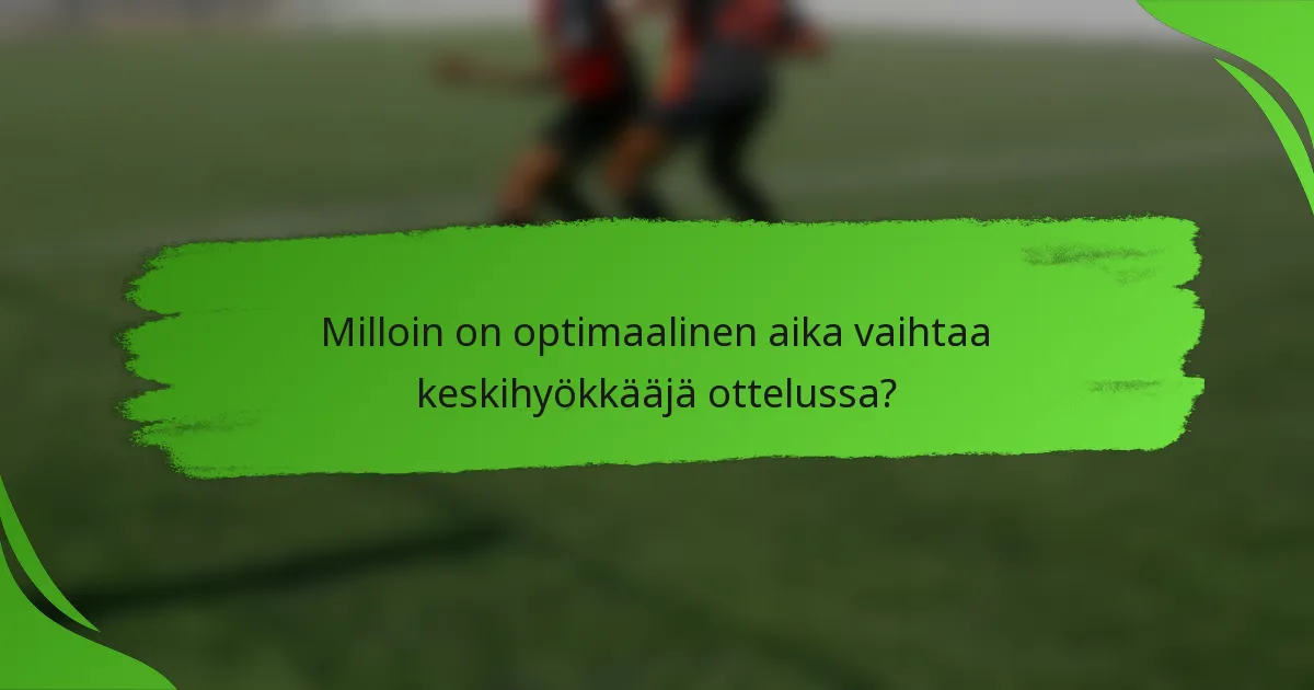 Milloin on optimaalinen aika vaihtaa keskihyökkääjä ottelussa?