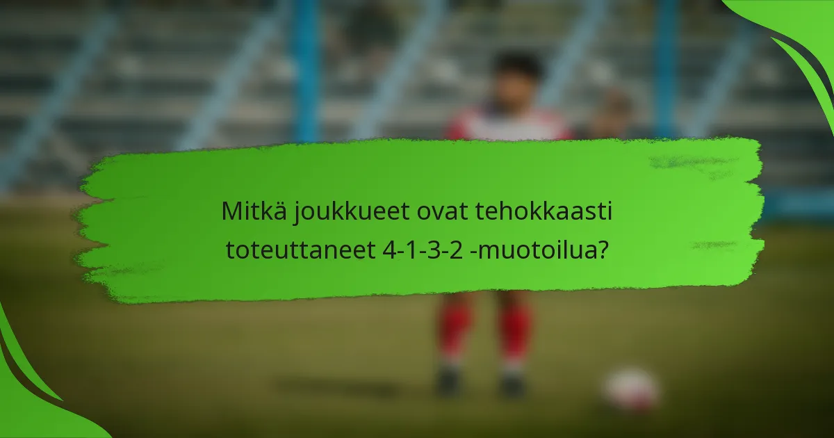 Mitkä joukkueet ovat tehokkaasti toteuttaneet 4-1-3-2 -muotoilua?