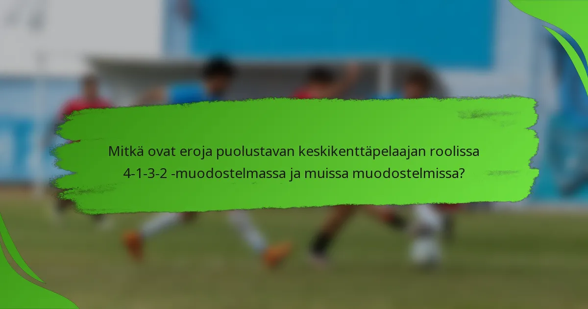 Mitkä ovat eroja puolustavan keskikenttäpelaajan roolissa 4-1-3-2 -muodostelmassa ja muissa muodostelmissa?