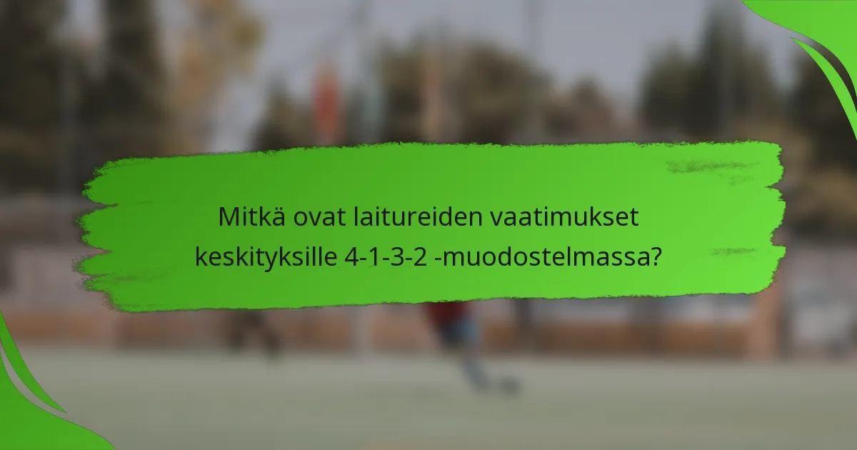 Mitkä ovat laitureiden vaatimukset keskityksille 4-1-3-2 -muodostelmassa?