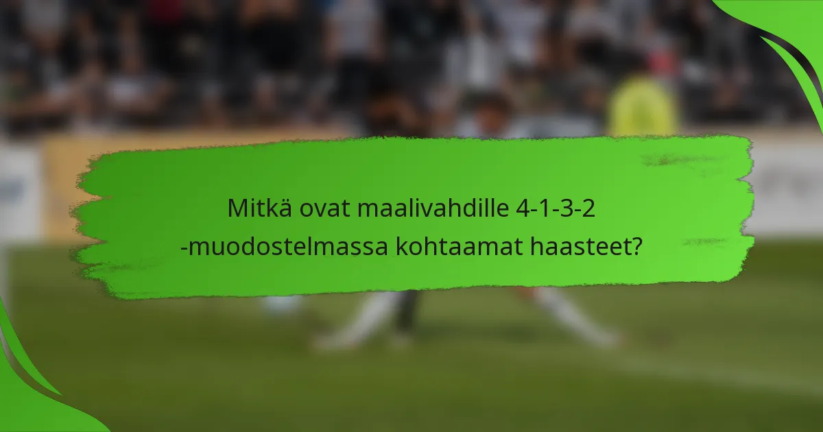 Mitkä ovat maalivahdille 4-1-3-2 -muodostelmassa kohtaamat haasteet?
