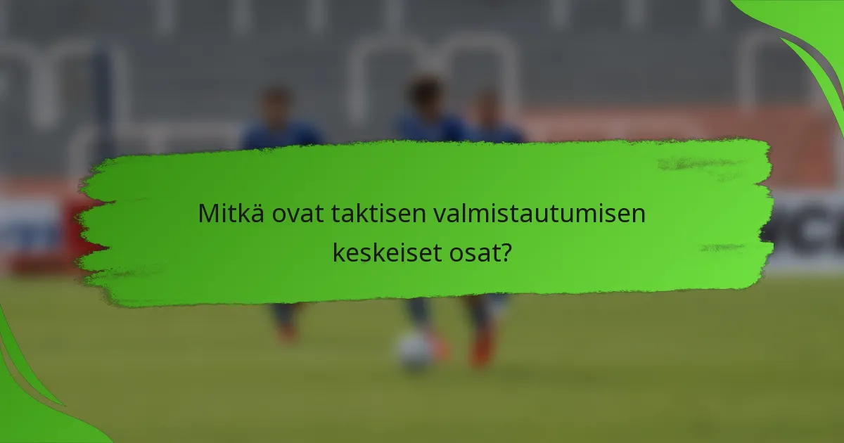 Mitkä ovat taktisen valmistautumisen keskeiset osat?