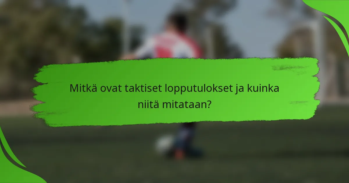Mitkä ovat taktiset lopputulokset ja kuinka niitä mitataan?