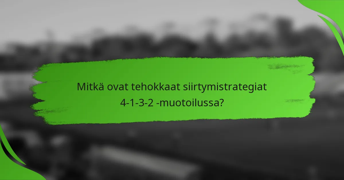 Mitkä ovat tehokkaat siirtymistrategiat 4-1-3-2 -muotoilussa?