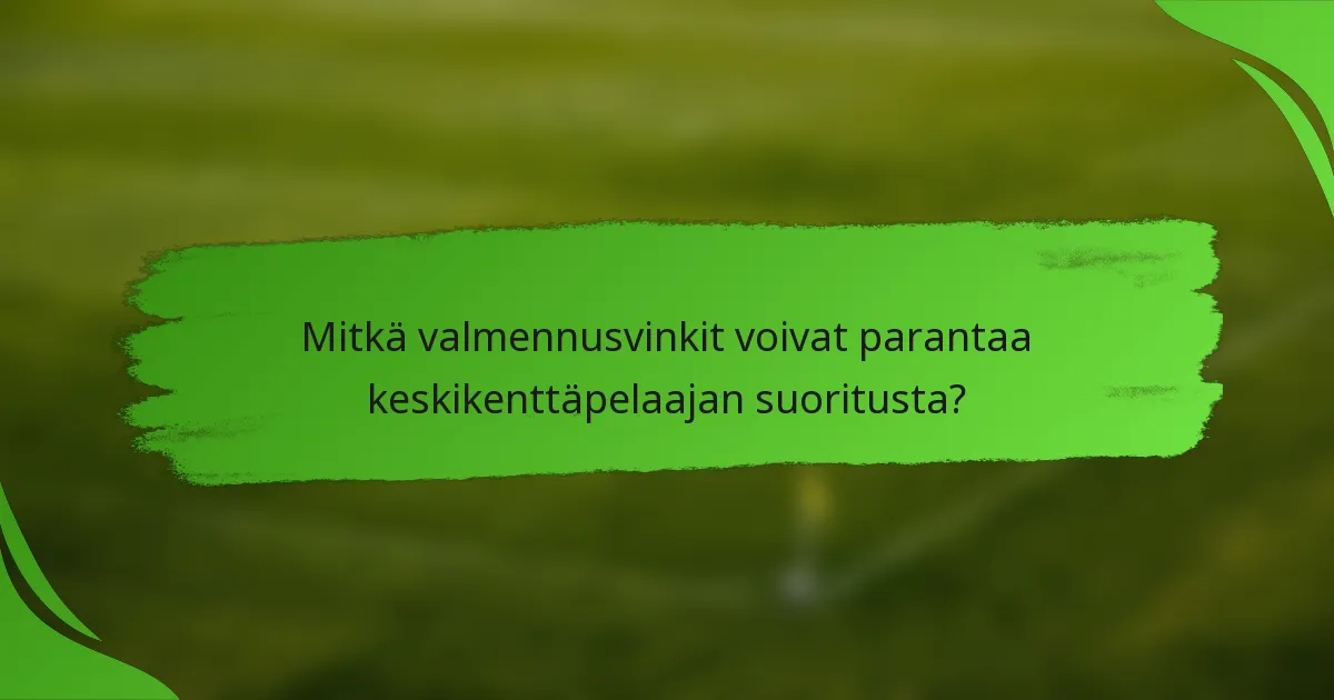 Mitkä valmennusvinkit voivat parantaa keskikenttäpelaajan suoritusta?